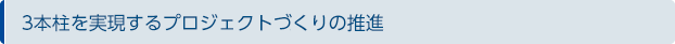 3本柱を実現するプロジェクトづくりの推進
